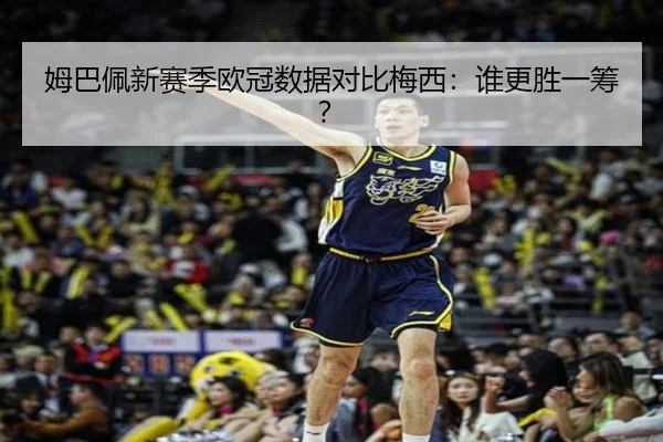 姆巴佩新赛季欧冠数据对比梅西：谁更胜一筹？
