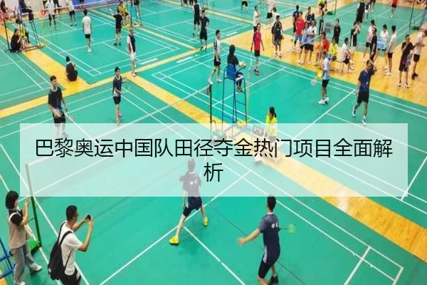 巴黎奥运中国队田径夺金热门项目全面解析